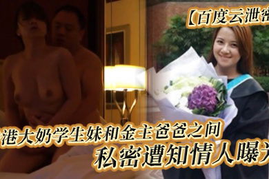 百度云泄密香港大奶学生妹和金主爸爸之间的私密遭知情人曝光