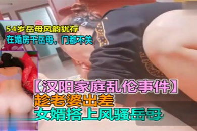 岳母乱伦新婚男欲求不满趁老婆出差勾引岳母