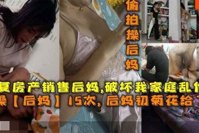 操后妈15次后妈菊花给了我报复房产销售后妈破坏我家庭乱伦她
