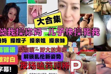 大合集操你妈儿子操痛我了妈妈嫂子姐妹乱伦大合集